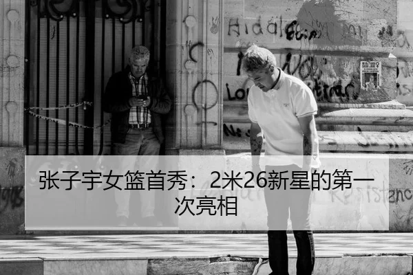 张子宇女篮首秀：2米26新星的第一次亮相 | okooo
